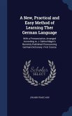 A New, Practical and Easy Method of Learning Ther German Language: With a Pronunciation, Arranged According to J. Oehlschläger's Recently Published Pr