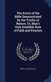 The Errors of the Bible Demonstrated by the Truths of Nature, Or, Man's Only Infallible Rule of Faith and Practice