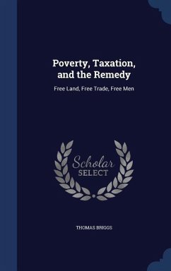 Poverty, Taxation, and the Remedy: Free Land, Free Trade, Free Men - Briggs, Thomas