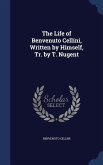 The Life of Benvenuto Cellini, Written by Himself, Tr. by T. Nugent