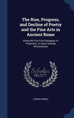 The Rise, Progress, and Decline of Poetry and the Fine Arts in Ancient Rome - Spence, Joseph