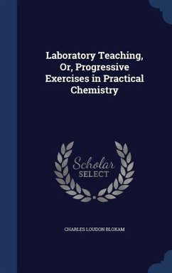 Laboratory Teaching, Or, Progressive Exercises in Practical Chemistry - Bloxam, Charles Loudon