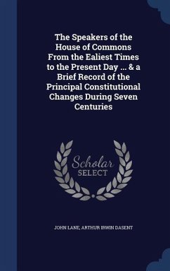 The Speakers of the House of Commons From the Ealiest Times to the Present Day ... & a Brief Record of the Principal Constitutional Changes During Sev - Lane, John; Dasent, Arthur Irwin