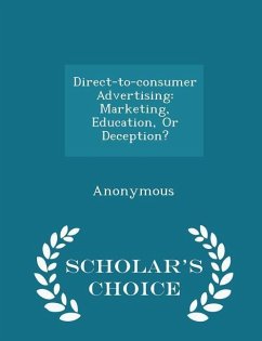 Direct-to-consumer Advertising: Marketing, Education, Or Deception? - Scholar's Choice Edition
