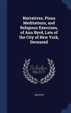 Narratives, Pious Meditations, and Religious Exercises, of Ann Byrd, Late of the City of New York, Deceased - Byrd, Ann