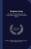 Kingdom Songs: For Use In The Sunday School, The Young People's Meeting, The Devotional Service
