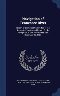 Navigation of Tennessee River: Report of the Select Committee of the Senate to Examine and Report On the Navigation of the Tennessee River. December