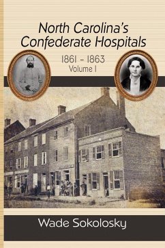 North Carolina's Confederate Hospitals, 1861-1863, Volume I - Sokolosky, Wade