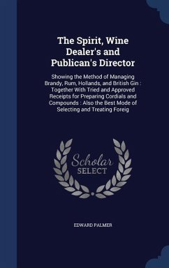 The Spirit, Wine Dealer's and Publican's Director: Showing the Method of Managing Brandy, Rum, Hollands, and British Gin: Together With Tried and Appr - Palmer, Edward