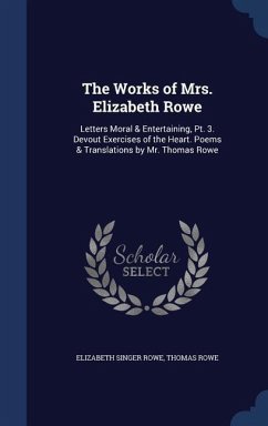 The Works of Mrs. Elizabeth Rowe: Letters Moral & Entertaining, Pt. 3. Devout Exercises of the Heart. Poems & Translations by Mr. Thomas Rowe - Rowe, Elizabeth Singer; Rowe, Thomas