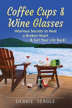 Coffee Cups & Wine Glasses, Hilarious Secrets to Heal a Broken Heart & Get Your Life Back! - Seagle, Debbie