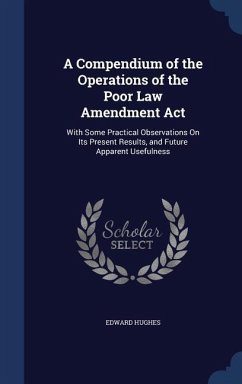 A Compendium of the Operations of the Poor Law Amendment Act: With Some Practical Observations On Its Present Results, and Future Apparent Usefulness - Hughes, Edward