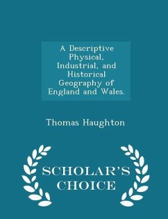 A Descriptive Physical, Industrial, and Historical Geography of England and Wales. - Scholar's Choice Edition - Haughton, Thomas