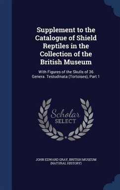 Supplement to the Catalogue of Shield Reptiles in the Collection of the British Museum: With Figures of the Skulls of 36 Genera. Testudinata (Tortoise - Gray, John Edward