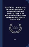 Translation. Compilation of the Organic Provisions of the Administration of Justice in Force in the Spanish Colonial Provinces, and Appendices Relating Thereto. (1891)