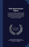 Park Improvement Papers: A Series of Seventeen Papers Relating to the Improvement of the Park System of the District of Columbia; Printed for t