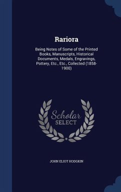 Rariora: Being Notes of Some of the Printed Books, Manuscripts, Historical Documents, Medals, Engravings, Pottery, Etc., Etc., - Hodgkin, John Eliot