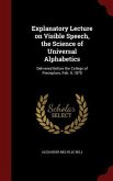 Explanatory Lecture on Visible Speech, the Science of Universal Alphabetics: Delivered Before the College of Preceptors, Feb. 9, 1870