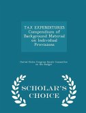 TAX EXPENDITURES Compendium of Background Material on Individual Provisions - Scholar's Choice Edition