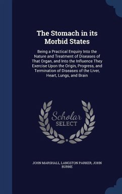 The Stomach in its Morbid States: Being a Practical Enquiry Into the Nature and Treatment of Diseases of That Organ, and Into the Influence They Exerc - Marshall, John; Parker, Langston; Burne, John