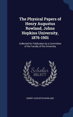 The Physical Papers of Henry Augustus Rowland, Johns Hopkins University, 1876-1901: Collected for Publication by a Committee of the Faculty of the Uni - Rowland, Henry Augustus