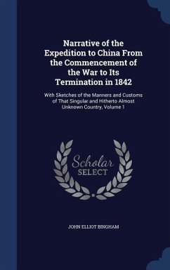 Narrative of the Expedition to China From the Commencement of the War to Its Termination in 1842: With Sketches of the Manners and Customs of That Sin - Bingham, John Elliot