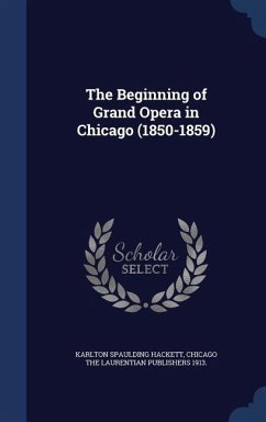 The Beginning of Grand Opera in Chicago (1850-1859) - Hackett, Karlton Spaulding