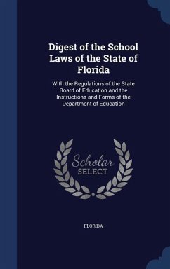 Digest of the School Laws of the State of Florida: With the Regulations of the State Board of Education and the Instructions and Forms of the Departme - Florida