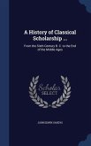 A History of Classical Scholarship ...: From the Sixth Century B. C. to the End of the Middle Ages