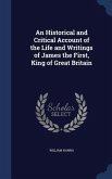An Historical and Critical Account of the Life and Writings of James the First, King of Great Britain