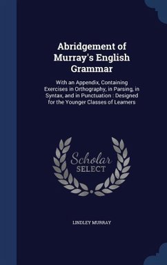 Abridgement of Murray's English Grammar: With an Appendix, Containing Exercises in Orthography, in Parsing, in Syntax, and in Punctuation: Designed fo - Murray, Lindley