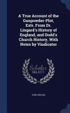A True Account of the Gunpowder-Plot, Extr. From Dr. Lingard's History of England, and Dodd's Church History, With Notes by Vindicator