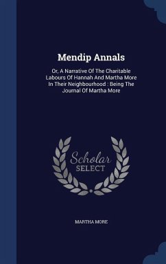 Mendip Annals: Or, A Narrative Of The Charitable Labours Of Hannah And Martha More In Their Neighbourhood: Being The Journal Of Marth - More, Martha