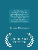 The History of Portugal, from the commencement of the Monarchy to the reign of Alfonso III. Compiled from Portuguese Histories. - Scholar's Choice Edi