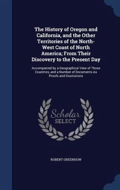 The History of Oregon and California, and the Other Territories of the North-West Coast of North America; From Their Discovery to the Present Day - Greenhow, Robert