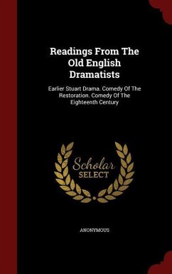 Readings From The Old English Dramatists: Earlier Stuart Drama. Comedy Of The Restoration. Comedy Of The Eighteenth Century - Anonymous