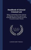 Handbook of Colonial Criminal Law: Being a Compendium of the Common and Statute Law of the Cape of Good Hope With Regard to Crimes, and of the Procedu