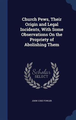 Church Pews, Their Origin and Legal Incidents, With Some Observations On the Propriety of Abolishing Them - Fowler, John Coke