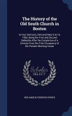 The History of the Old South Church in Boston: In Four Sermons, Delivered May 9, & 16, 1830, Being the First and Second Sabbaths After the Completion