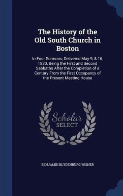 The History of the Old South Church in Boston: In Four Sermons, Delivered May 9, & 16, 1830, Being the First and Second Sabbaths After the Completion - Wisner, Benjamin Blydenburg