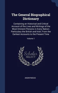 The General Biographical Dictionary: Containing an Historical and Critical Account of the Lives and Writings of the Most Eminent Persons in Every Nati - Anonymous