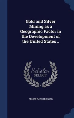 Gold and Silver Mining as a Geographic Factor in the Development of the United States .. - Hubbard, George David