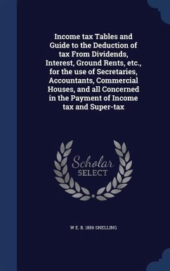 Income tax Tables and Guide to the Deduction of tax From Dividends, Interest, Ground Rents, etc., for the use of Secretaries, Accountants, Commercial - Snelling, W. E. B.