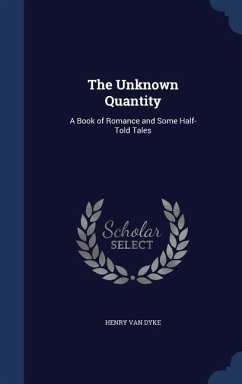 The Unknown Quantity: A Book of Romance and Some Half-Told Tales - Dyke, Henry Van