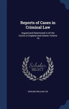 Reports of Cases in Criminal Law: Argued and Determined in All the Courts in England and Ireland; Volume 19 - Cox, Edward William