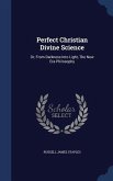 Perfect Christian Divine Science: Or, From Darkness Into Light, The New Era Philosophy