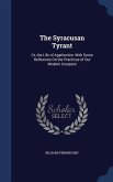 The Syracusan Tyrant: Or, the Life of Agathocles: With Some Reflexions On the Practices of Our Modern Usurpers