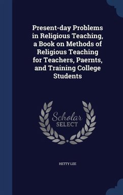 Present-day Problems in Religious Teaching, a Book on Methods of Religious Teaching for Teachers, Paernts, and Training College Students - Lee, Hetty