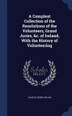 A Compleat Collection of the Resolutions of the Volunteers, Grand Juries, &c. of Ireland, With the History of Volunteering