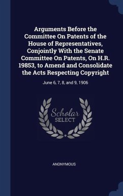 Arguments Before the Committee On Patents of the House of Representatives, Conjointly With the Senate Committee On Patents, On H.R. 19853, to Amend an - Anonymous